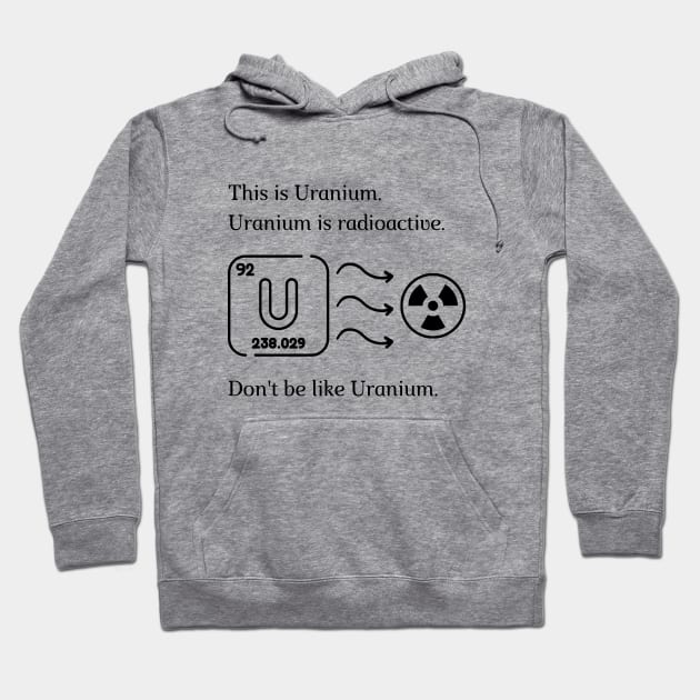 Don't be like Uranium! Hoodie by firstsapling@gmail.com